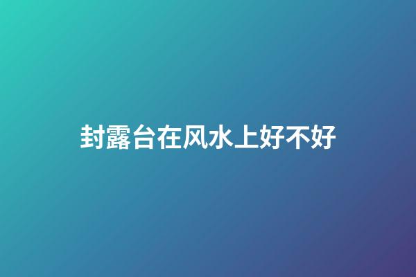 封露台在风水上好不好