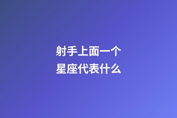 射手上面一个星座代表什么-第1张-星座运势-玄机派