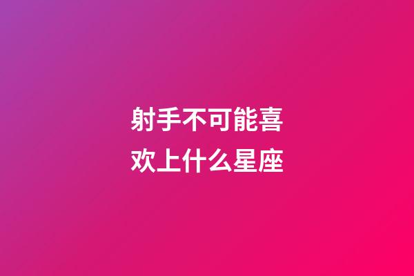 射手不可能喜欢上什么星座-第1张-星座运势-玄机派