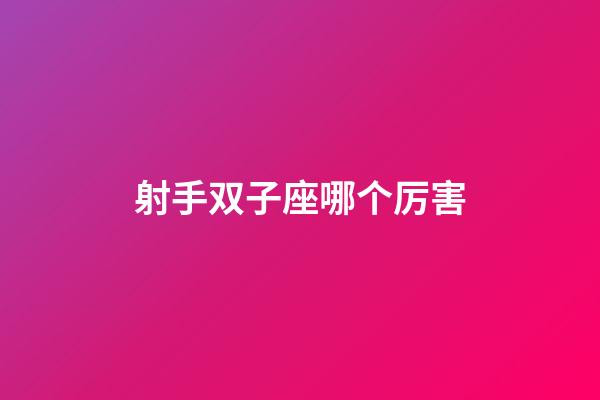 射手双子座哪个厉害-第1张-星座运势-玄机派