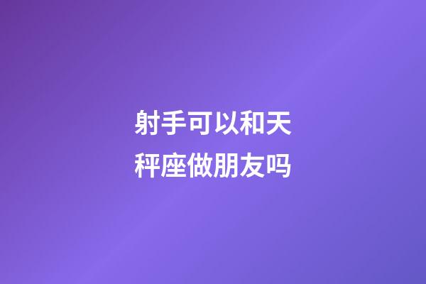 射手可以和天秤座做朋友吗-第1张-星座运势-玄机派