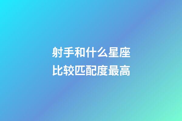 射手和什么星座比较匹配度最高-第1张-星座运势-玄机派