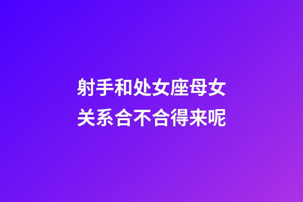 射手和处女座母女关系合不合得来呢-第1张-星座运势-玄机派