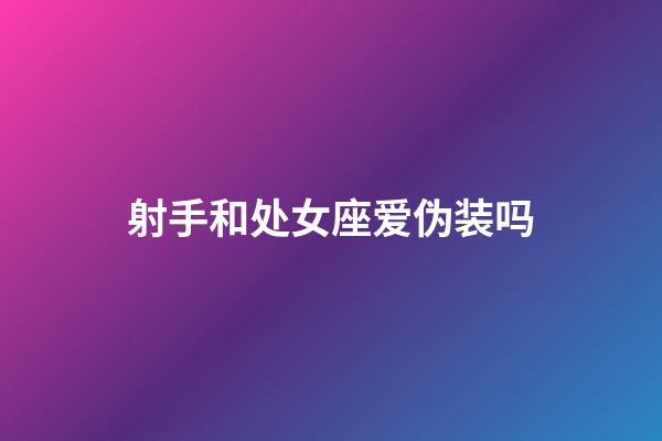 射手和处女座爱伪装吗-第1张-星座运势-玄机派