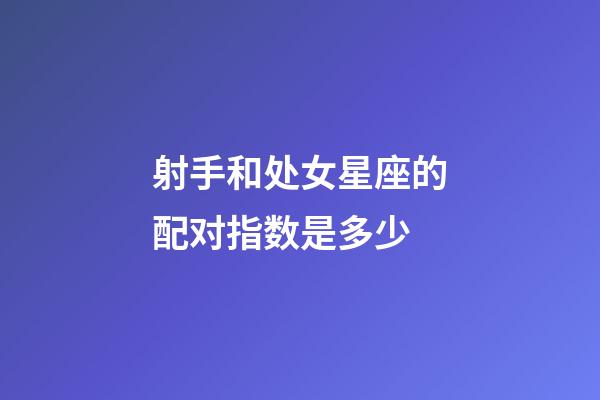 射手和处女星座的配对指数是多少-第1张-星座运势-玄机派