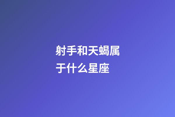 射手和天蝎属于什么星座-第1张-星座运势-玄机派