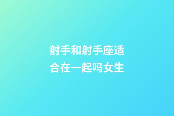 射手和射手座适合在一起吗女生-第1张-星座运势-玄机派