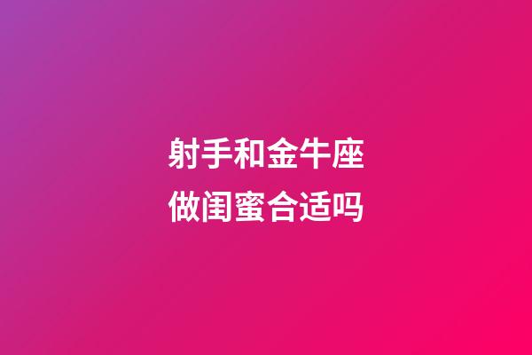 射手和金牛座做闺蜜合适吗-第1张-星座运势-玄机派