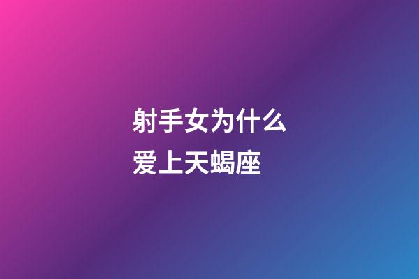 射手女为什么爱上天蝎座-第1张-星座运势-玄机派