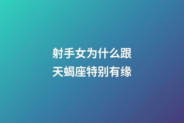 射手女为什么跟天蝎座特别有缘-第1张-星座运势-玄机派