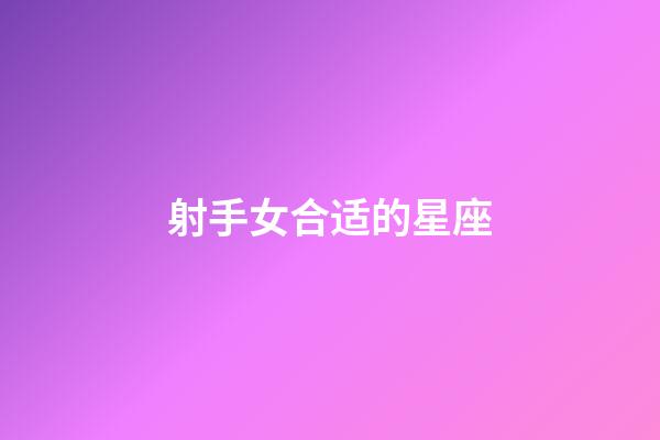 射手女合适的星座-第1张-星座运势-玄机派