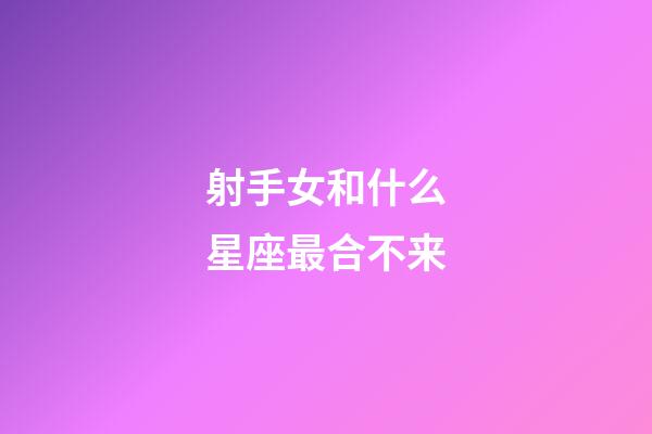 射手女和什么星座最合不来-第1张-星座运势-玄机派