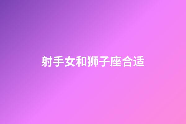 射手女和狮子座合适-第1张-星座运势-玄机派