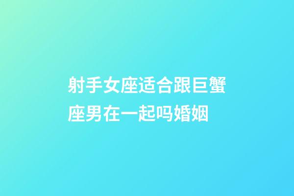 射手女座适合跟巨蟹座男在一起吗婚姻-第1张-星座运势-玄机派