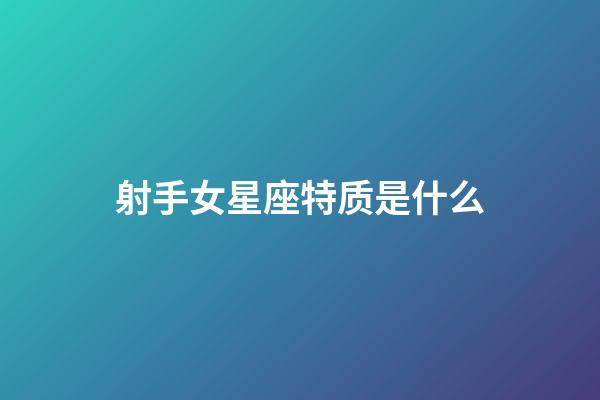 射手女星座特质是什么-第1张-星座运势-玄机派