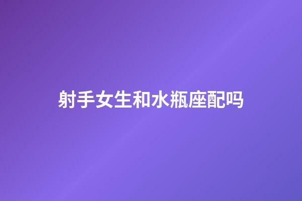 射手女生和水瓶座配吗-第1张-星座运势-玄机派