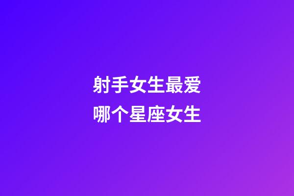 射手女生最爱哪个星座女生-第1张-星座运势-玄机派