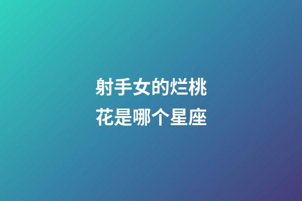 射手女的烂桃花是哪个星座-第1张-星座运势-玄机派