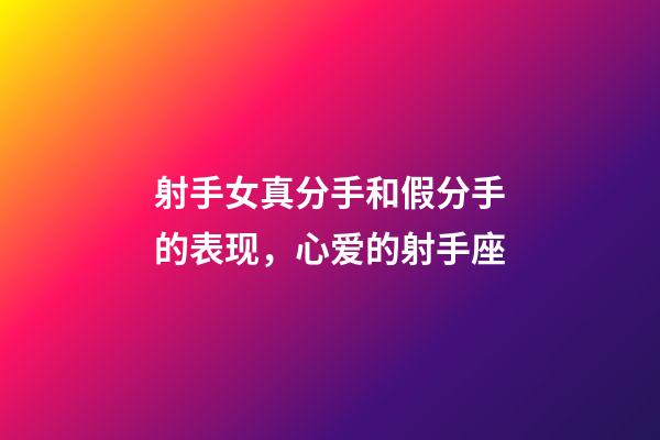 射手女真分手和假分手的表现，心爱的射手座-第1张-观点-玄机派