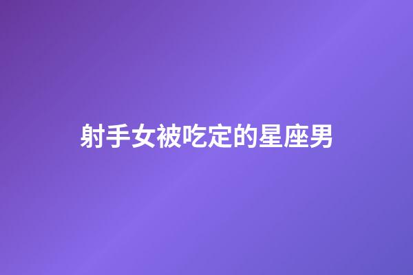 射手女被吃定的星座男-第1张-星座运势-玄机派