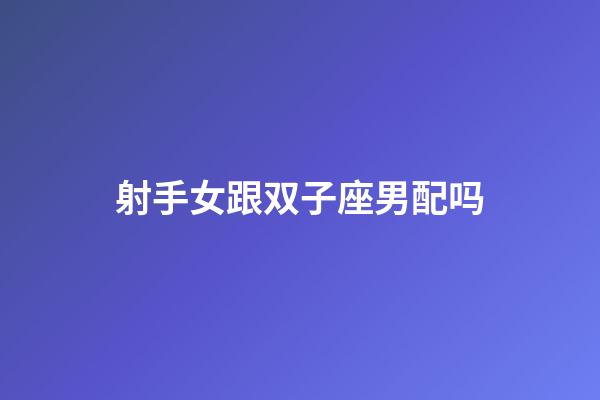 射手女跟双子座男配吗-第1张-星座运势-玄机派