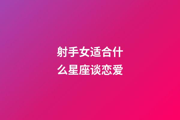 射手女适合什么星座谈恋爱-第1张-星座运势-玄机派