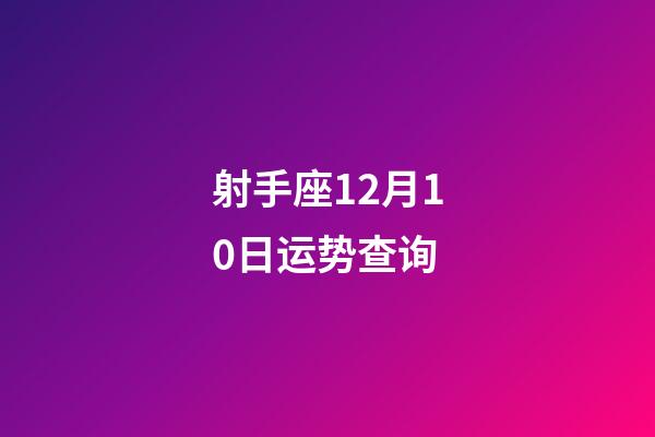 射手座12月10日运势查询-第1张-星座运势-玄机派
