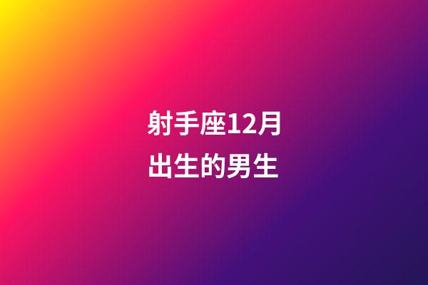 射手座12月出生的男生-第1张-星座运势-玄机派