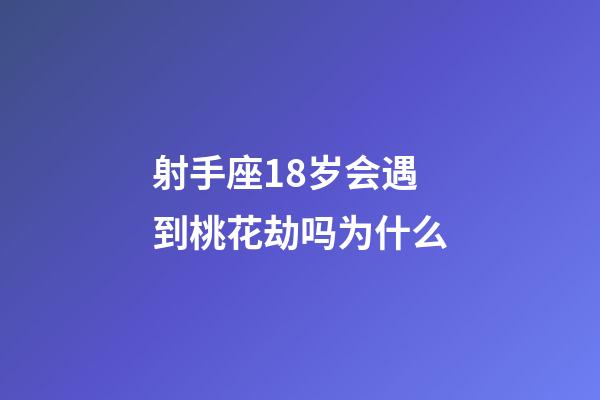 射手座18岁会遇到桃花劫吗为什么-第1张-星座运势-玄机派