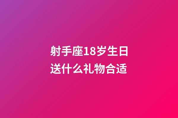 射手座18岁生日送什么礼物合适-第1张-星座运势-玄机派
