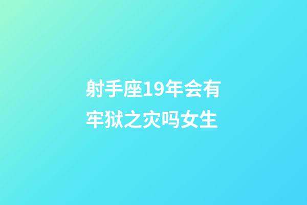 射手座19年会有牢狱之灾吗女生-第1张-星座运势-玄机派
