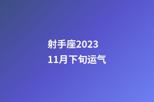 射手座202311月下旬运气-第1张-星座运势-玄机派