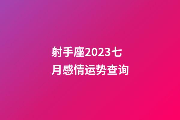射手座2023七月感情运势查询-第1张-星座运势-玄机派