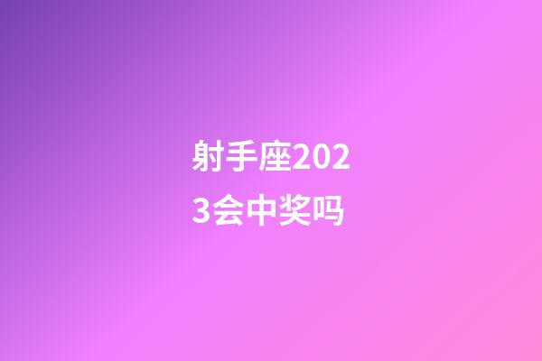 射手座2023会中奖吗-第1张-星座运势-玄机派