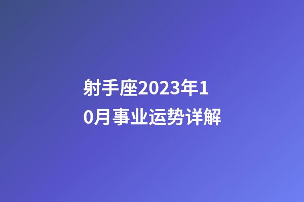 射手座2023年10月事业运势详解-第1张-星座运势-玄机派