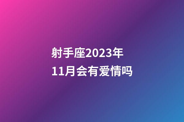 射手座2023年11月会有爱情吗-第1张-星座运势-玄机派