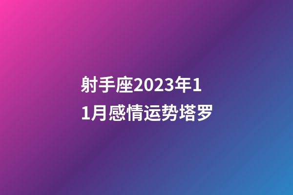 射手座2023年11月感情运势塔罗-第1张-星座运势-玄机派