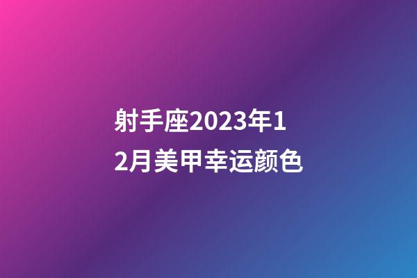 射手座2023年12月美甲幸运颜色-第1张-星座运势-玄机派