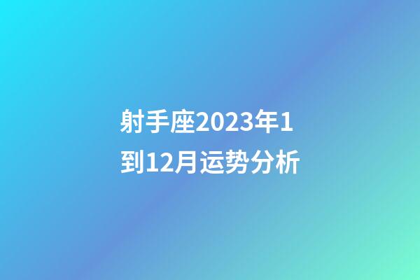 射手座2023年1到12月运势分析-第1张-星座运势-玄机派