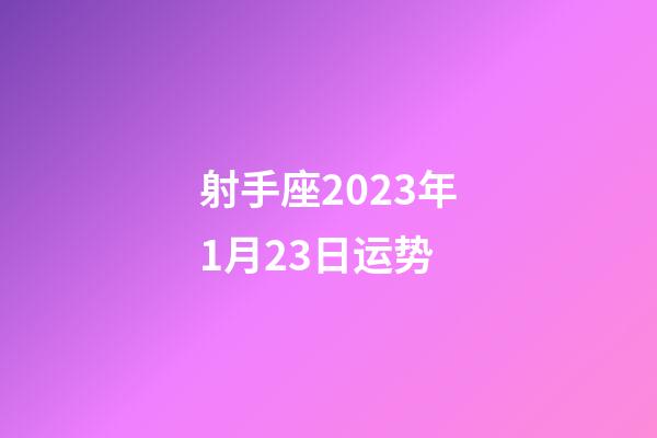 射手座2023年1月23日运势-第1张-星座运势-玄机派