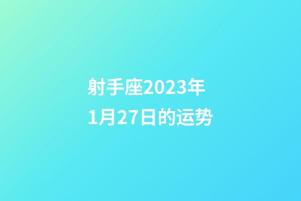 射手座2023年1月27日的运势