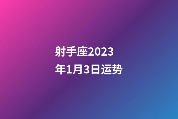 射手座2023年1月3日运势-第1张-星座运势-玄机派