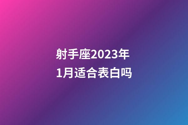 射手座2023年1月适合表白吗-第1张-星座运势-玄机派