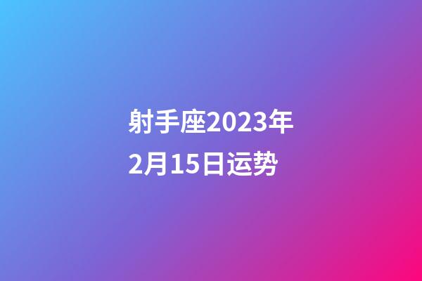 射手座2023年2月15日运势