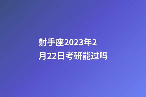 射手座2023年2月22日考研能过吗-第1张-星座运势-玄机派
