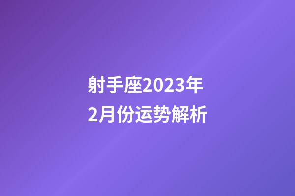 射手座2023年2月份运势解析-第1张-星座运势-玄机派