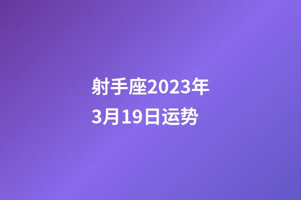 射手座2023年3月19日运势-第1张-星座运势-玄机派