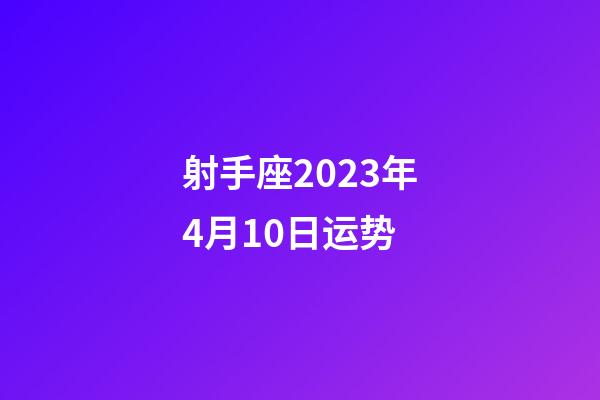 射手座2023年4月10日运势-第1张-星座运势-玄机派