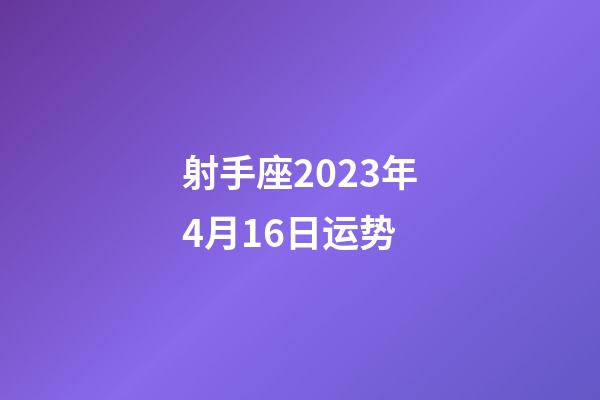 射手座2023年4月16日运势-第1张-星座运势-玄机派