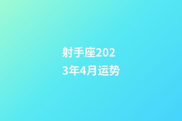 射手座2023年4月运势-第1张-星座运势-玄机派